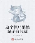 这个僵尸果然脑子有问题