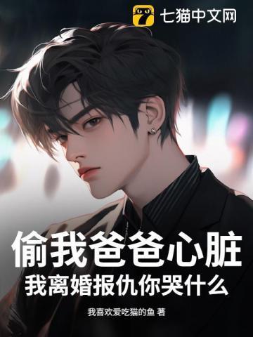 偷我爸爸心脏,我离婚报仇你哭什么